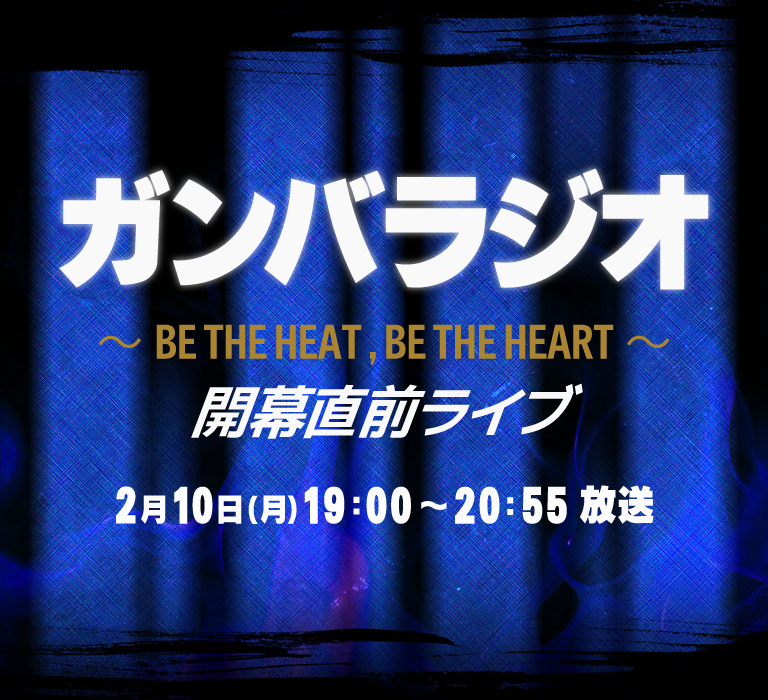 ガンバラジオ～BE THE HEAT , BE THE HEART～開幕直前ライブ 放送日時2月10日(月)19：00ー20：55