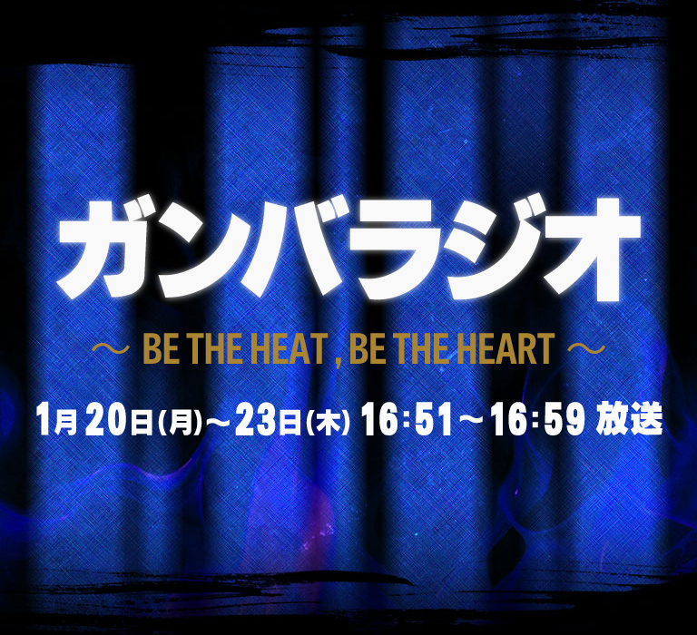 ガンバラジオ～BE THE HEAT , BE THE HEART～放送日時1月20日(月)～23日(木)16：51～16：59