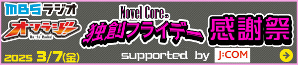 MBSラジオ 「オンラジ！～Novel Coreの独創フライデー～」感謝祭　supported　by　J:COM