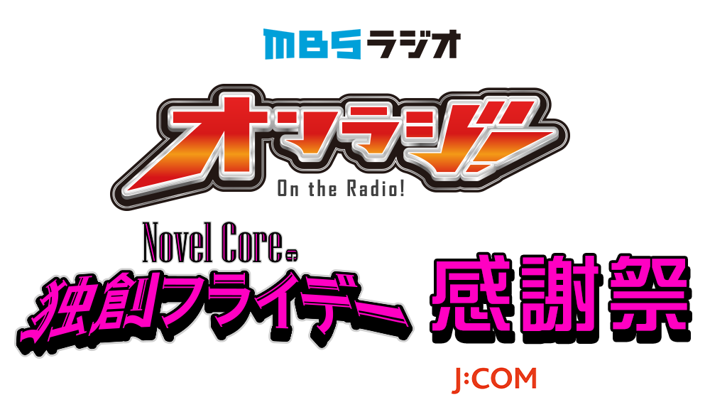 MBSラジオ 「オンラジ！～Novel Coreの独創フライデー～」感謝祭　supported　by　J:COM