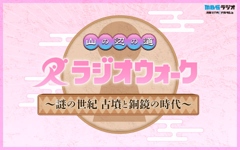 山の辺の道 ラジオウォーク~謎の世紀 古墳と銅鏡の時代~