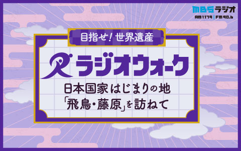 目指せ！世界遺産 ラジオウォーク～日本国家はじまりの地 「飛鳥・藤原」を訪ねて～